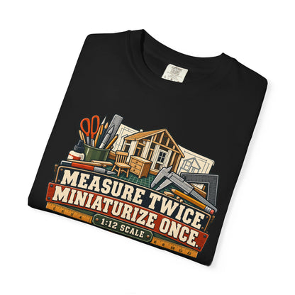 Measure Twice. Miniaturize Once. T-Shirt | 1:12 Scale Miniaturist Tee